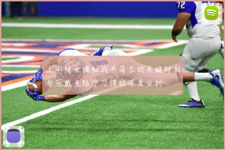 上田绮世揭秘战平荷兰的关键时刻与范戴克防守习惯的深度分析