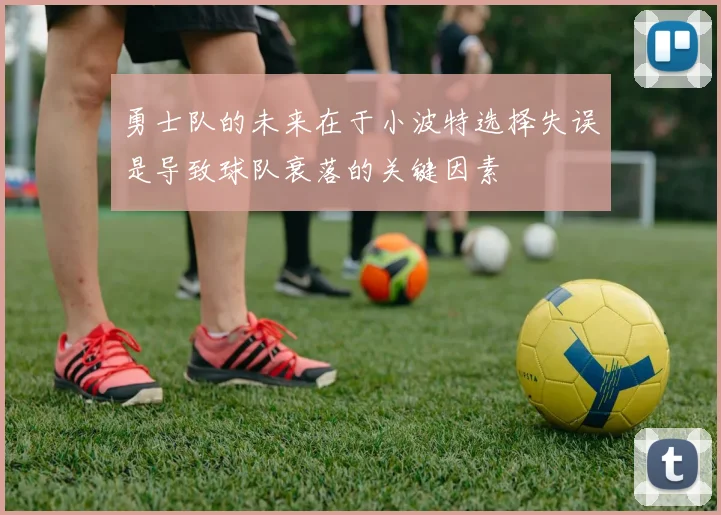勇士队的未来在于小波特选择失误是导致球队衰落的关键因素