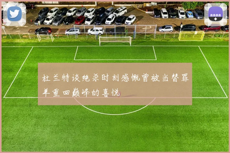杜兰特谈绝杀时刻感慨曾被当替罪羊重回巅峰的喜悦