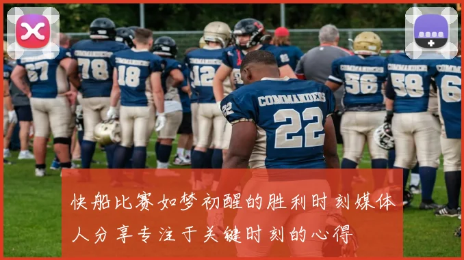快船比赛如梦初醒的胜利时刻媒体人分享专注于关键时刻的心得