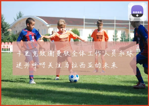 卡里克致谢曼联全体工作人员和球迷并呼吁关注马拉西亚的未来