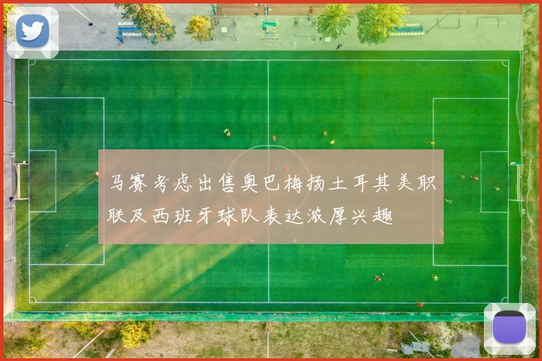 马赛考虑出售奥巴梅扬土耳其美职联及西班牙球队表达浓厚兴趣