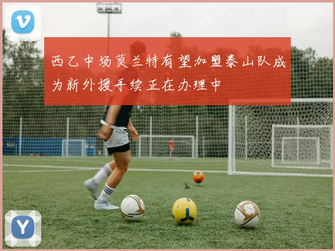 西乙中场莫兰特有望加盟泰山队成为新外援手续正在办理中