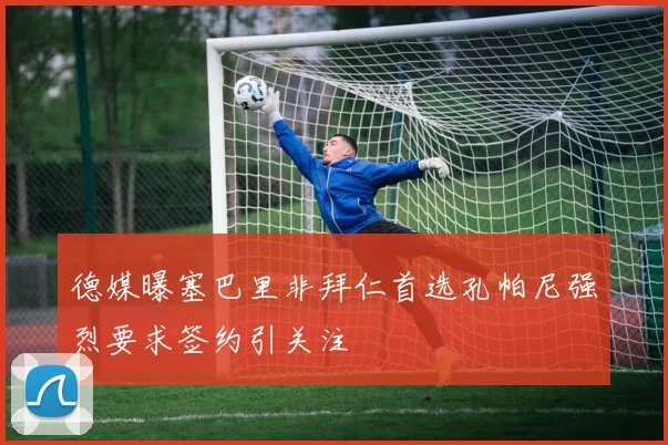 德媒曝塞巴里非拜仁首选孔帕尼强烈要求签约引关注