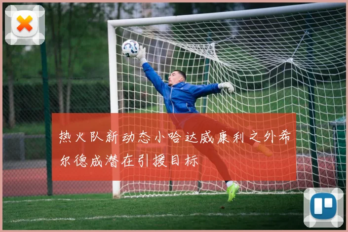 热火队新动态小哈达威康利之外希尔德成潜在引援目标