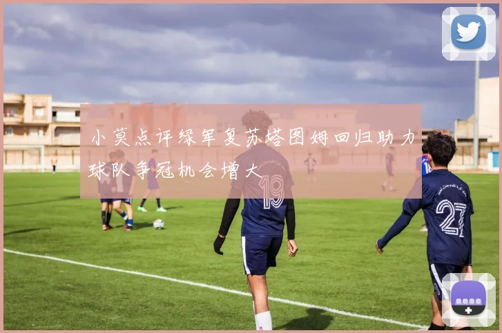 小莫点评绿军复苏塔图姆回归助力球队争冠机会增大
