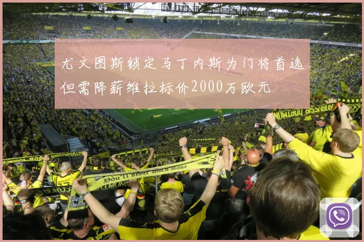 尤文图斯锁定马丁内斯为门将首选但需降薪维拉标价2000万欧元