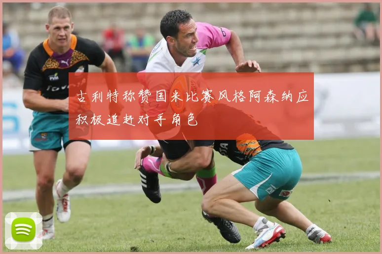 古利特称赞国米比赛风格阿森纳应积极追赶对手角色